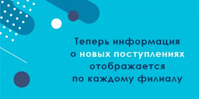 Информация о новых поступивших товарах теперь отображается по каждому филиалу Информация о новых поступивших товарах теперь отображается по каждому филиалу