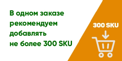 В заказе рекомендуем добавлять не более 300 SKU товаров В заказе рекомендуем добавлять не более 300 SKU товаров